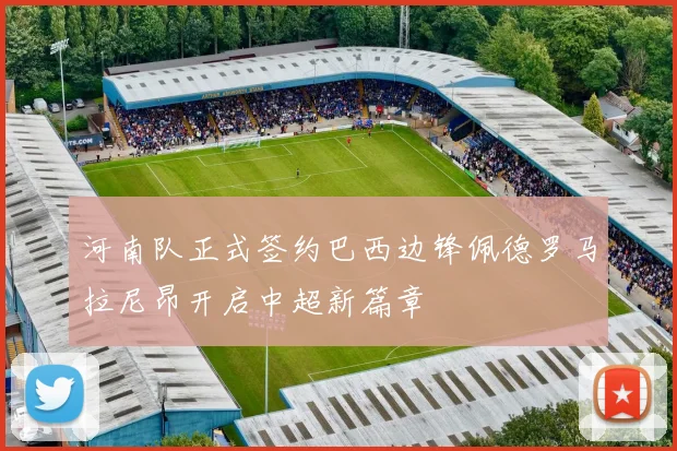 河南队正式签约巴西边锋佩德罗马拉尼昂开启中超新篇章