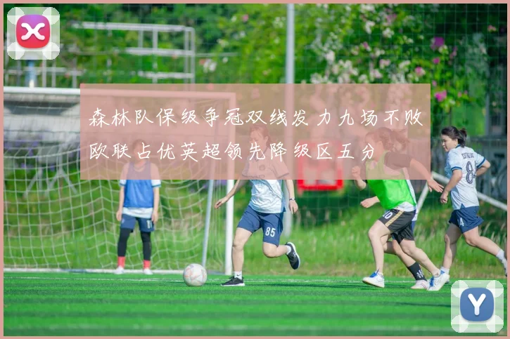 森林队保级争冠双线发力九场不败欧联占优英超领先降级区五分
