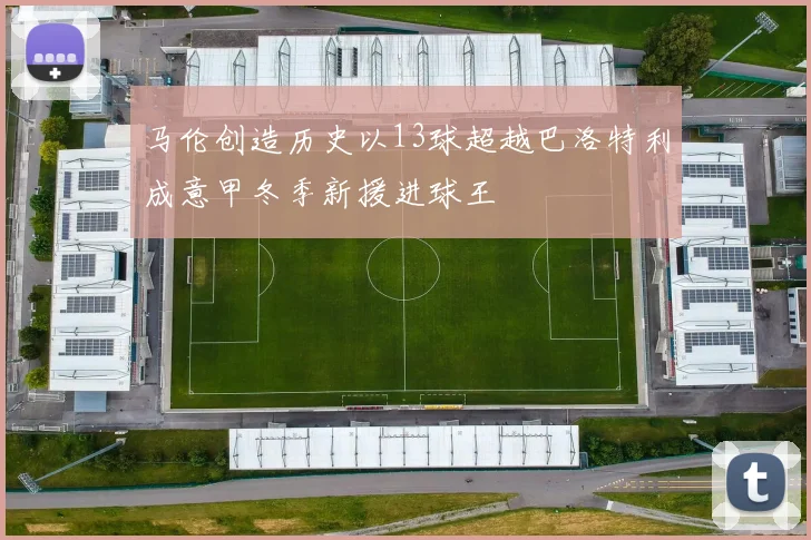 马伦创造历史以13球超越巴洛特利成意甲冬季新援进球王