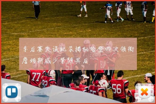 季后赛失误纪录揭秘哈登四次领衔詹姆斯威少紧随其后