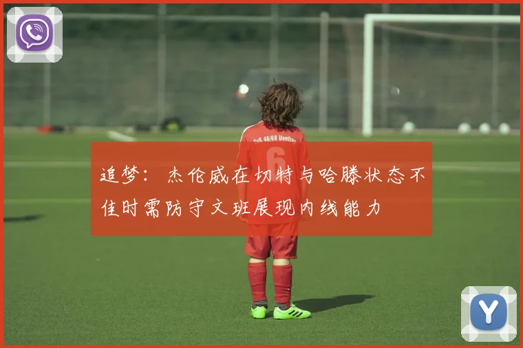 追梦：杰伦威在切特与哈滕状态不佳时需防守文班展现内线能力