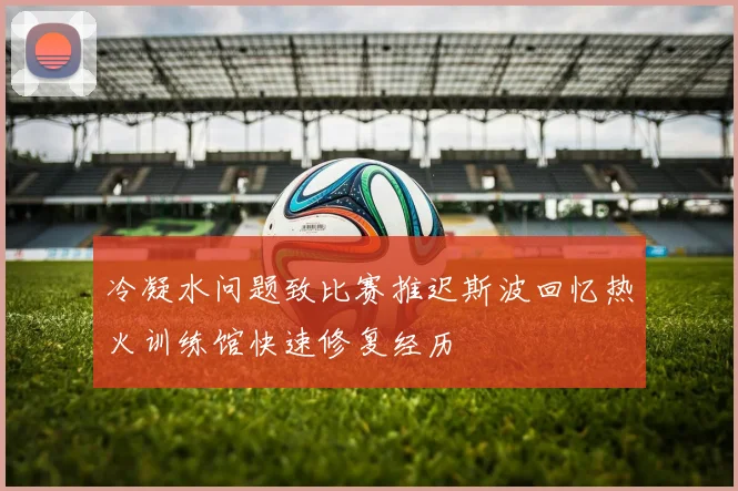 冷凝水问题致比赛推迟斯波回忆热火训练馆快速修复经历