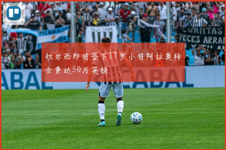 切尔西即将签下17岁小将阿拉奥转会费达50万英镑