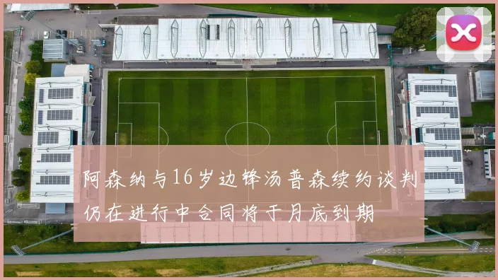 阿森纳与16岁边锋汤普森续约谈判仍在进行中合同将于月底到期