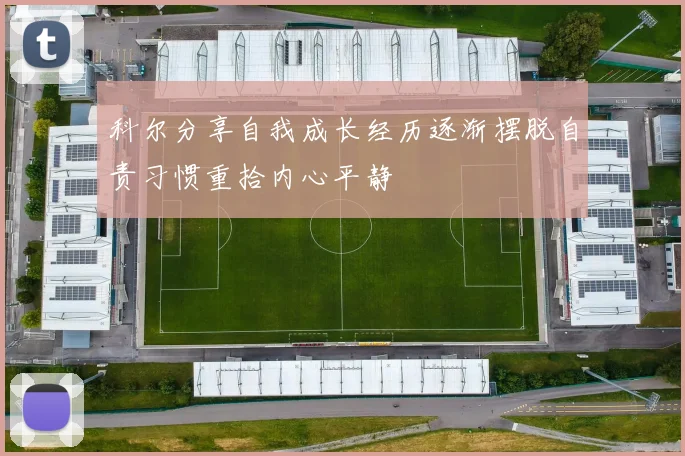 科尔分享自我成长经历逐渐摆脱自责习惯重拾内心平静